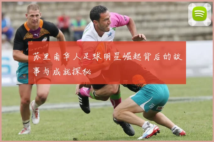 苏里南华人足球明星崛起背后的故事与成就探秘