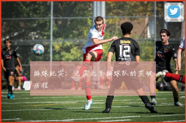 排球纪实：记录北京排球队的突破历程