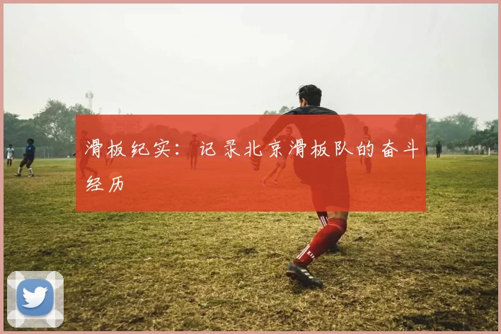 滑板纪实：记录北京滑板队的奋斗经历