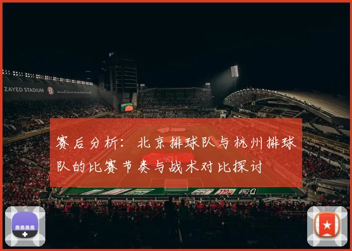 赛后分析：北京排球队与杭州排球队的比赛节奏与战术对比探讨