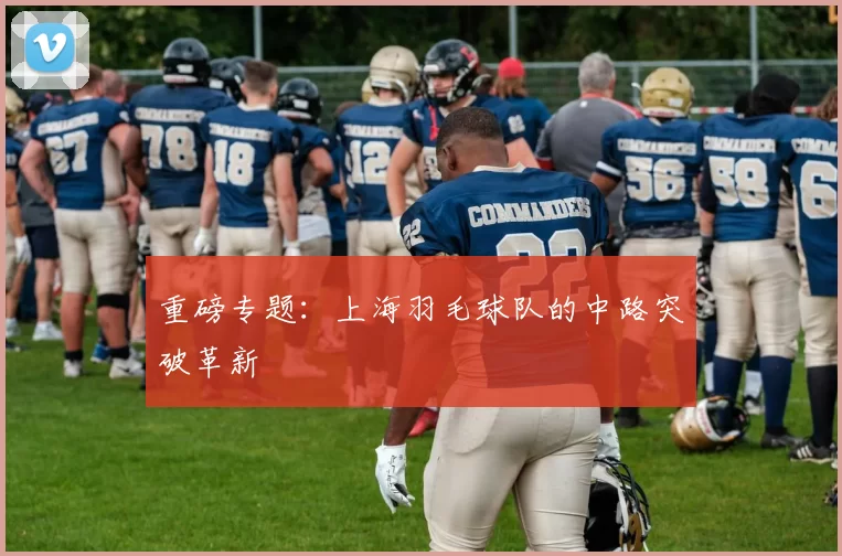 重磅专题：上海羽毛球队的中路突破革新