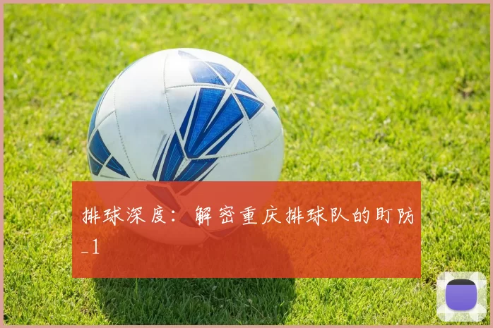 排球深度：解密重庆排球队的盯防_1