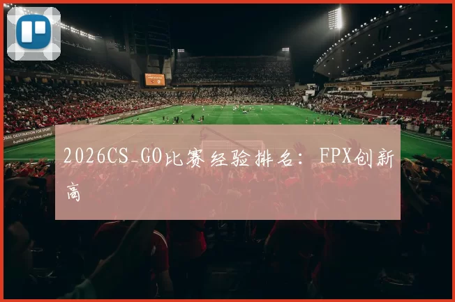 2026CS_GO比赛经验排名：FPX创新高