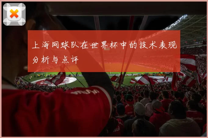 上海网球队在世界杯中的技术表现分析与点评