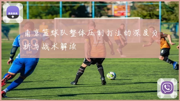 南京篮球队整体压制打法的深度分析与战术解读