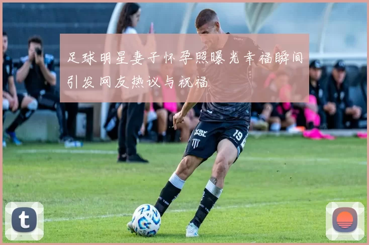 足球明星妻子怀孕照曝光幸福瞬间引发网友热议与祝福