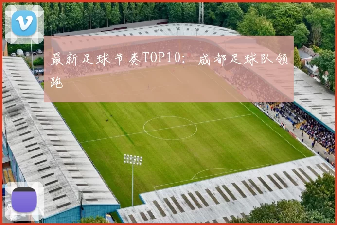 最新足球节奏TOP10：成都足球队领跑