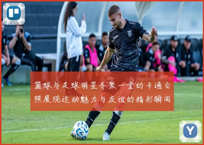 篮球与足球明星齐聚一堂的卡通合照展现运动魅力与友谊的精彩瞬间