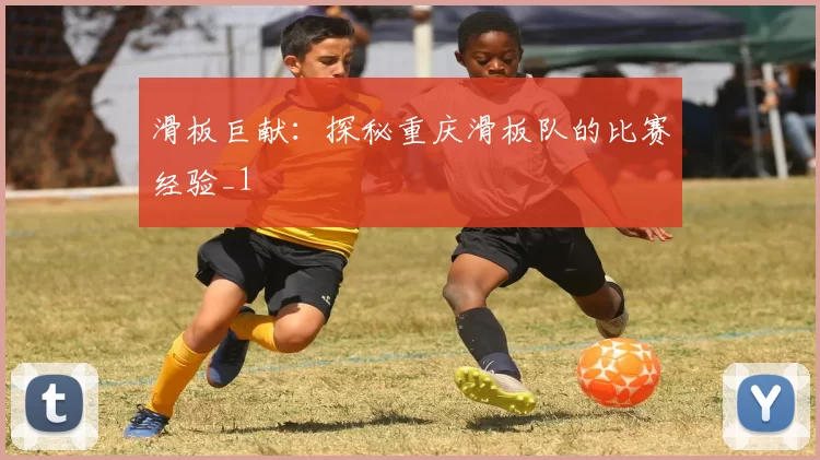 滑板巨献：探秘重庆滑板队的比赛经验_1