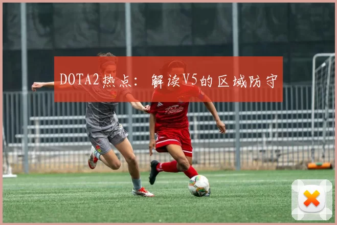 DOTA2热点：解读V5的区域防守