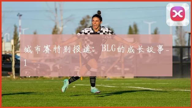 城市赛特别报道：BLG的成长故事_1