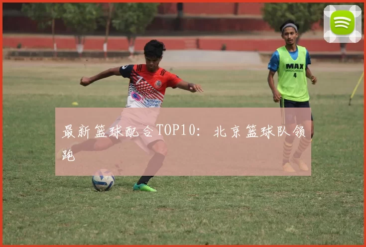 最新篮球配合TOP10：北京篮球队领跑